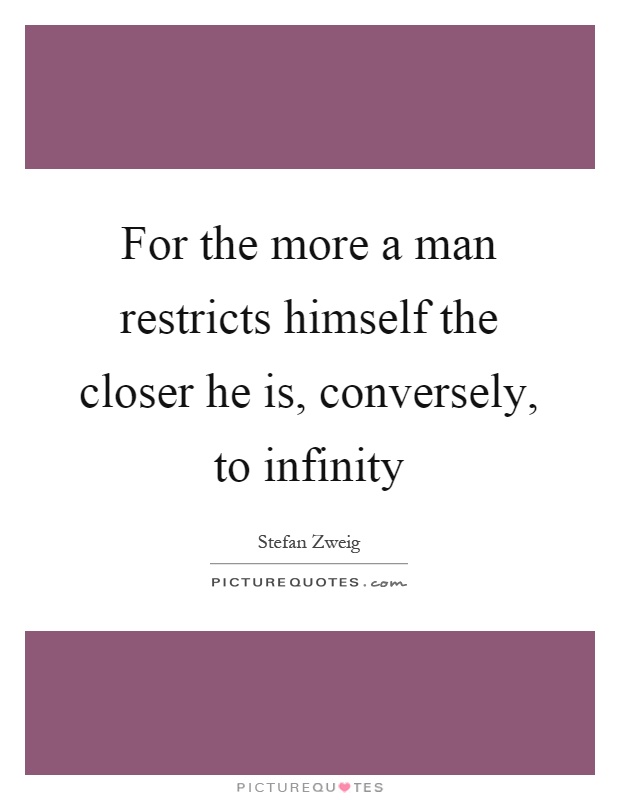 For the more a man restricts himself the closer he is, conversely, to infinity Picture Quote #1