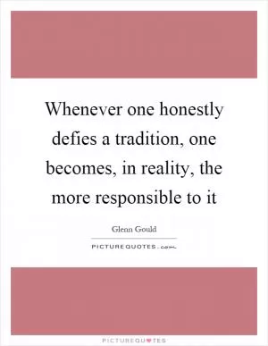Whenever one honestly defies a tradition, one becomes, in reality, the more responsible to it Picture Quote #1