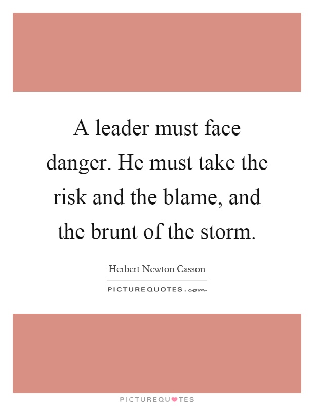 A leader must face danger. He must take the risk and the blame, and the brunt of the storm Picture Quote #1