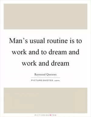 Man’s usual routine is to work and to dream and work and dream Picture Quote #1