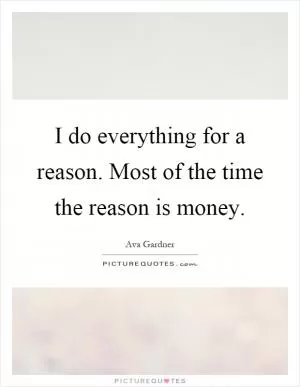 I do everything for a reason. Most of the time the reason is money Picture Quote #1
