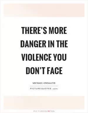 There’s more danger in the violence you don’t face Picture Quote #1