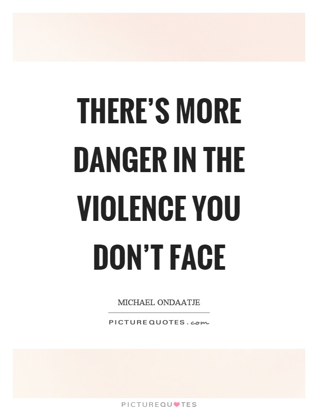 There's more danger in the violence you don't face Picture Quote #1