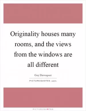 Originality houses many rooms, and the views from the windows are all different Picture Quote #1