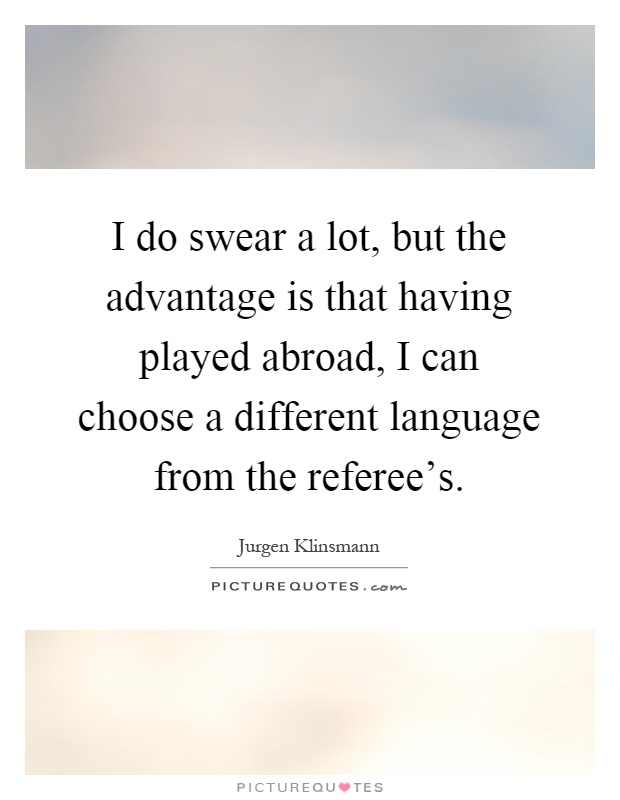 I do swear a lot, but the advantage is that having played abroad, I can choose a different language from the referee's Picture Quote #1