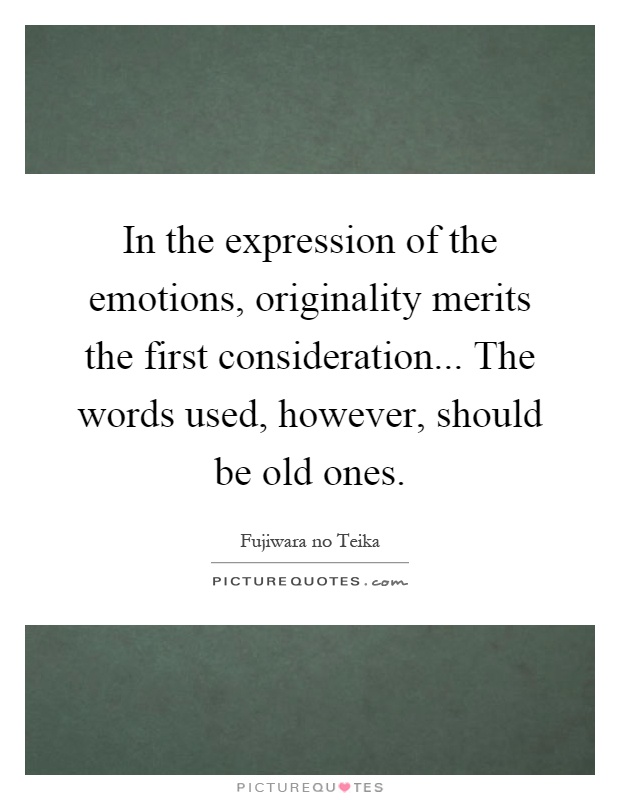 In the expression of the emotions, originality merits the first consideration... The words used, however, should be old ones Picture Quote #1
