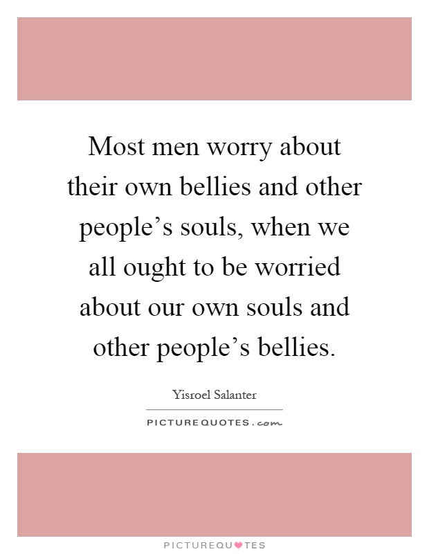 Most men worry about their own bellies and other people's souls, when we all ought to be worried about our own souls and other people's bellies Picture Quote #1