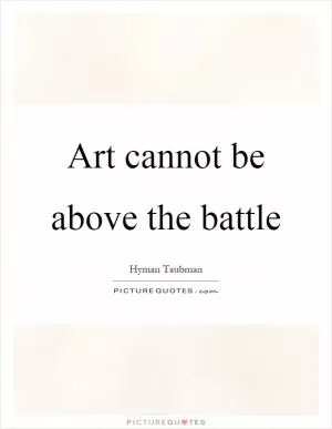 Art cannot be above the battle Picture Quote #1