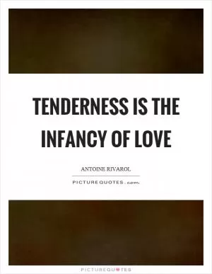 Tenderness is the infancy of love Picture Quote #1