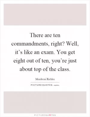 There are ten commandments, right? Well, it’s like an exam. You get eight out of ten, you’re just about top of the class Picture Quote #1