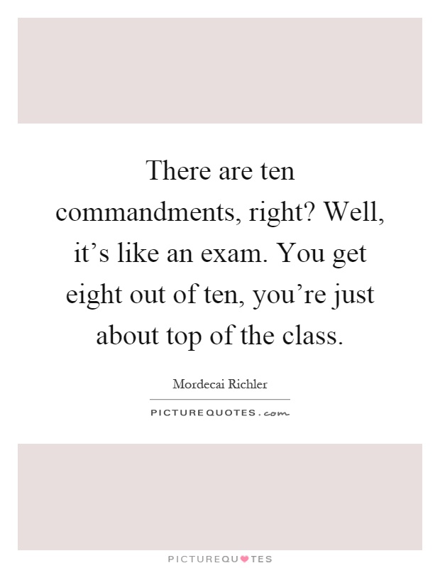 There are ten commandments, right? Well, it's like an exam. You get eight out of ten, you're just about top of the class Picture Quote #1