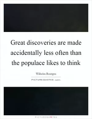 Great discoveries are made accidentally less often than the populace likes to think Picture Quote #1