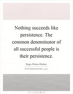 Nothing succeeds like persistence. The common denominator of all successful people is their persistence Picture Quote #1