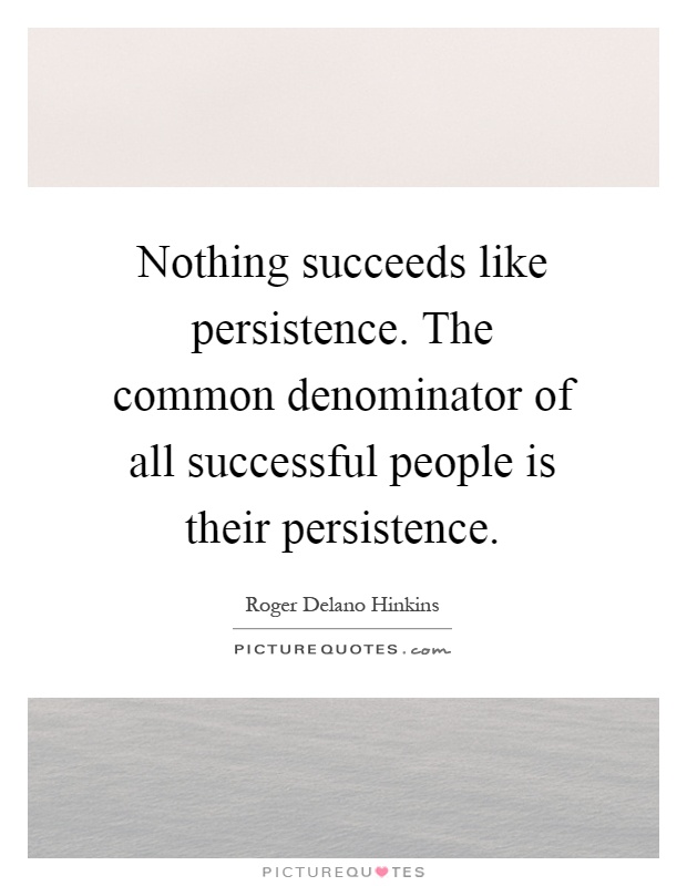 Nothing succeeds like persistence. The common denominator of all successful people is their persistence Picture Quote #1