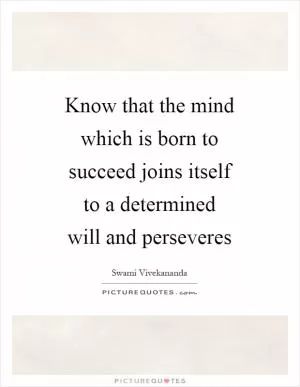Know that the mind which is born to succeed joins itself to a determined will and perseveres Picture Quote #1