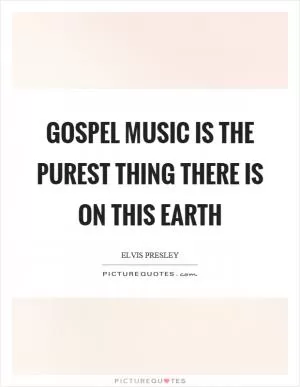 Gospel music is the purest thing there is on this earth Picture Quote #1