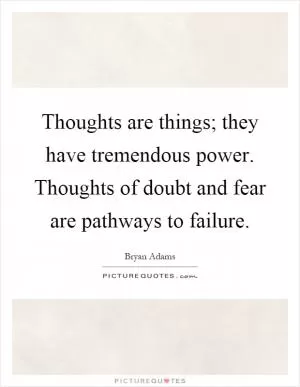 Thoughts are things; they have tremendous power. Thoughts of doubt and fear are pathways to failure Picture Quote #1