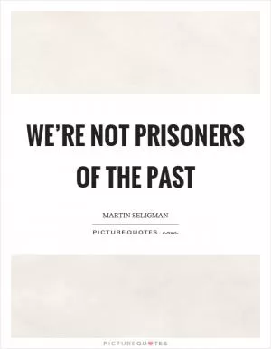 We’re not prisoners of the past Picture Quote #1