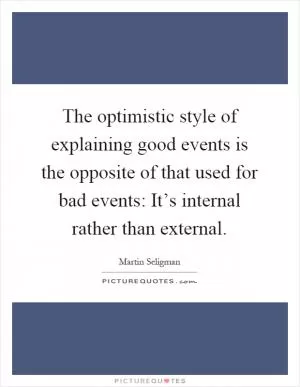 The optimistic style of explaining good events is the opposite of that used for bad events: It’s internal rather than external Picture Quote #1