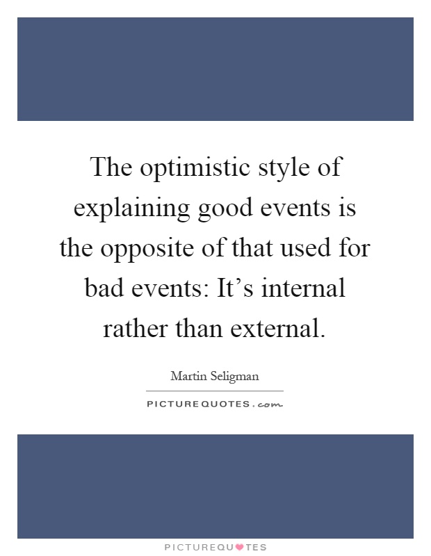 The optimistic style of explaining good events is the opposite of that used for bad events: It's internal rather than external Picture Quote #1