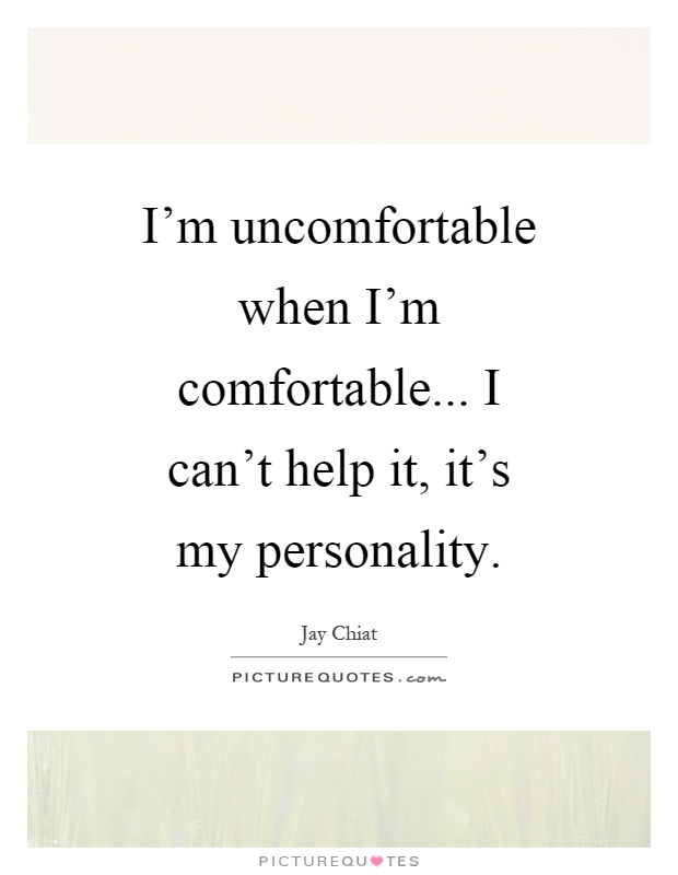 I'm uncomfortable when I'm comfortable... I can't help it, it's my personality Picture Quote #1