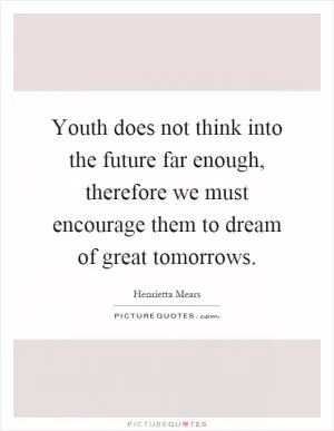 Youth does not think into the future far enough, therefore we must encourage them to dream of great tomorrows Picture Quote #1