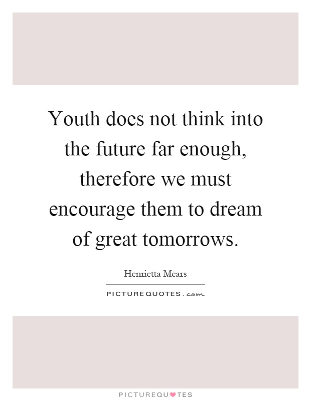 Youth does not think into the future far enough, therefore we must encourage them to dream of great tomorrows Picture Quote #1