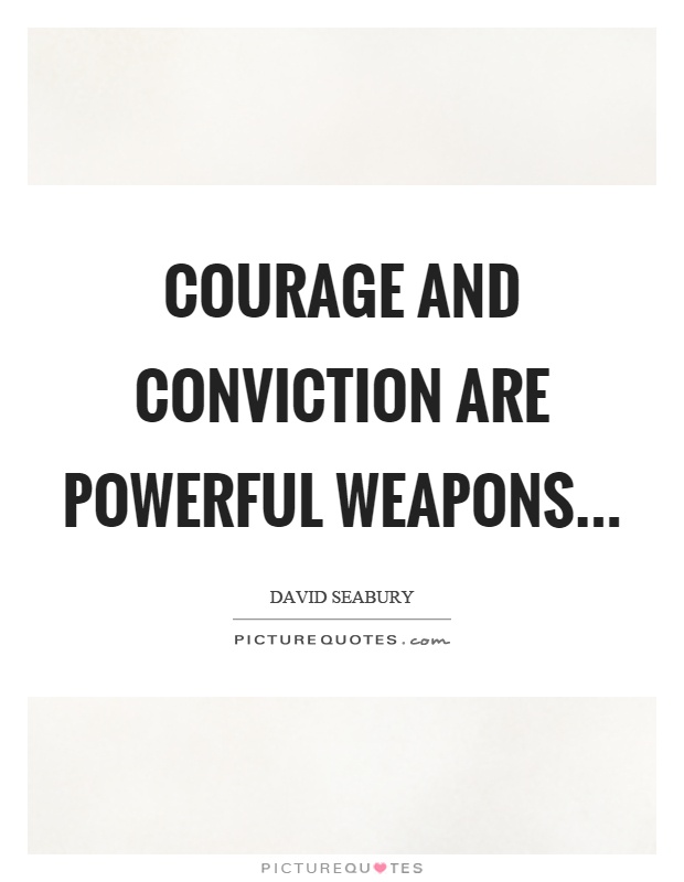 Courage and conviction are powerful weapons Picture Quote #1