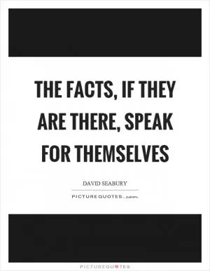 The facts, if they are there, speak for themselves Picture Quote #1