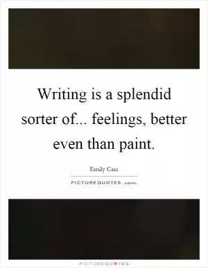 Writing is a splendid sorter of... feelings, better even than paint Picture Quote #1