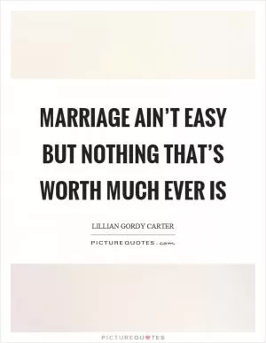 Marriage ain’t easy but nothing that’s worth much ever is Picture Quote #1