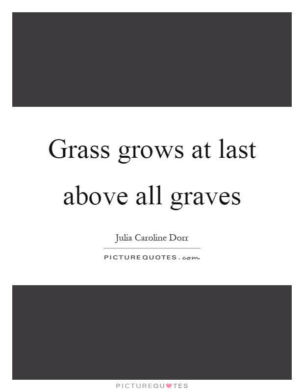 Grass grows at last above all graves Picture Quote #1