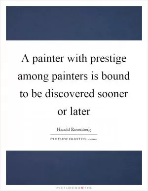A painter with prestige among painters is bound to be discovered sooner or later Picture Quote #1
