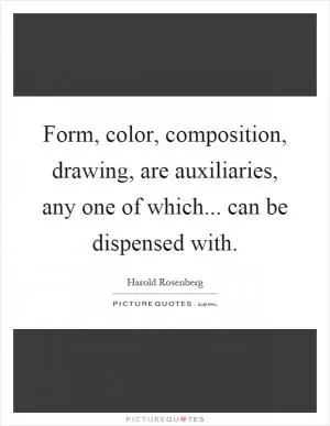 Form, color, composition, drawing, are auxiliaries, any one of which... can be dispensed with Picture Quote #1