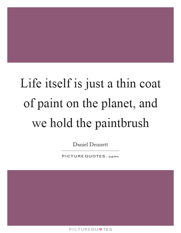Life itself is just a thin coat of paint on the planet, and we hold the paintbrush Picture Quote #1
