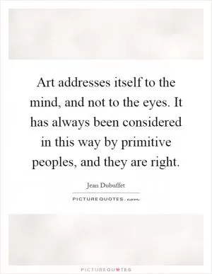 Art addresses itself to the mind, and not to the eyes. It has always been considered in this way by primitive peoples, and they are right Picture Quote #1