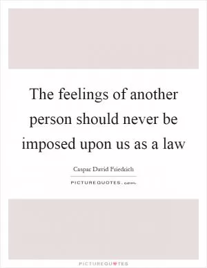 The feelings of another person should never be imposed upon us as a law Picture Quote #1