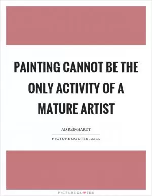 Painting cannot be the only activity of a mature artist Picture Quote #1