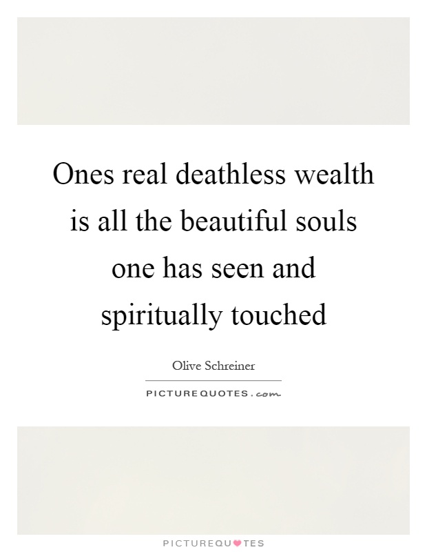 Ones real deathless wealth is all the beautiful souls one has seen and spiritually touched Picture Quote #1