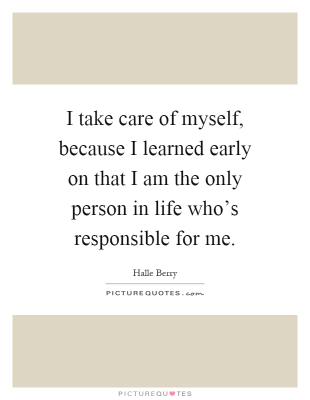 I take care of myself, because I learned early on that I am the only person in life who's responsible for me Picture Quote #1