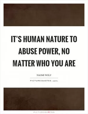 It’s human nature to abuse power, no matter who you are Picture Quote #1