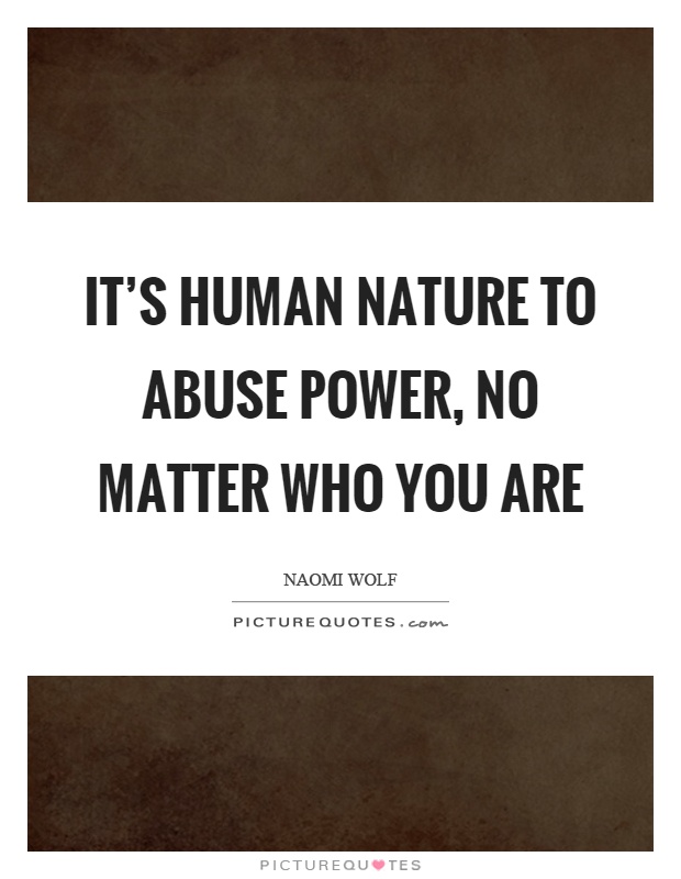 It's human nature to abuse power, no matter who you are Picture Quote #1