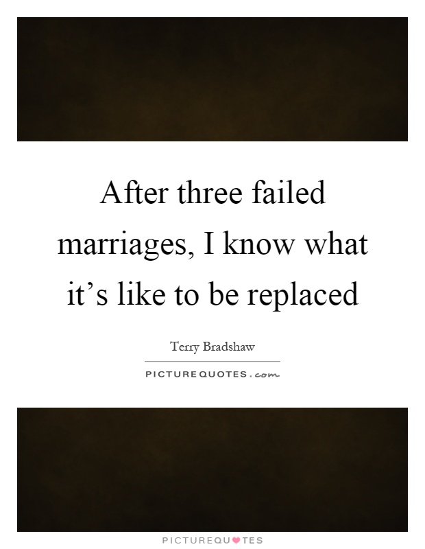 After three failed marriages, I know what it's like to be replaced Picture Quote #1