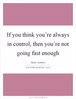 If you think you’re always in control, then you’re not going fast enough Picture Quote #1