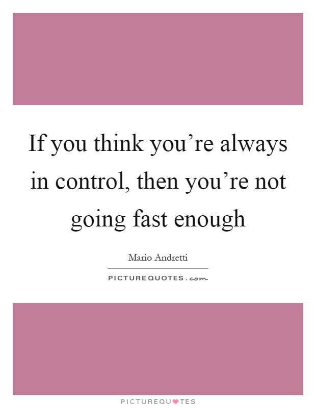 If you think you're always in control, then you're not going fast enough Picture Quote #1