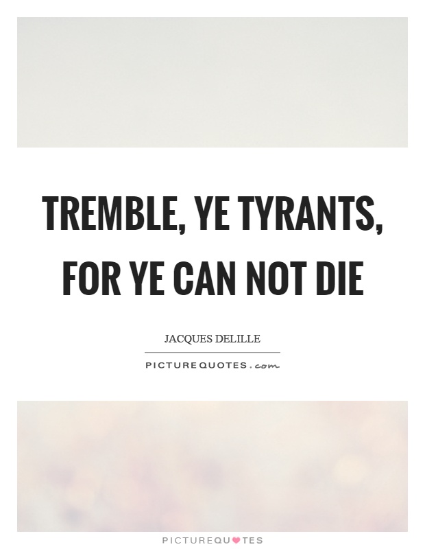 Tremble, ye tyrants, for ye can not die Picture Quote #1