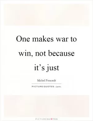 One makes war to win, not because it’s just Picture Quote #1