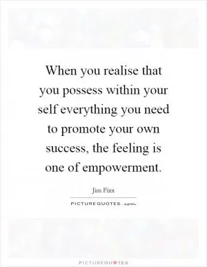 When you realise that you possess within your self everything you need to promote your own success, the feeling is one of empowerment Picture Quote #1