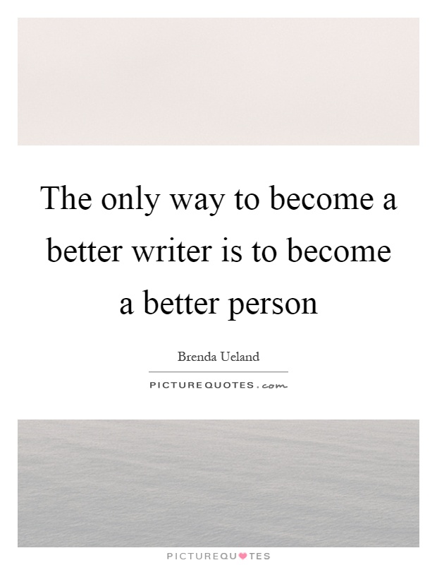 The only way to become a better writer is to become a better person Picture Quote #1