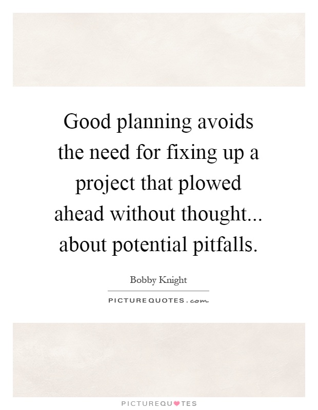 Good planning avoids the need for fixing up a project that plowed ahead without thought... about potential pitfalls Picture Quote #1
